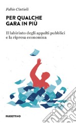 Per qualche gara in più. Il labirinto degli appalti pubblici e la ripresa economica libro