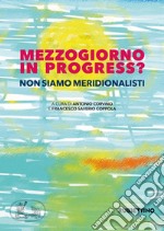 Mezzogiorno in progress? Non siamo meridionalisti libro