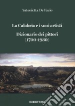 La Calabria e i suoi artisti. Dizionario dei pittori (1700-1930) libro