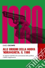 Alle origini della nuova 'ndrangheta. Il 1980. Le reazioni del PCI e le connivenze della politica e della magistratura libro