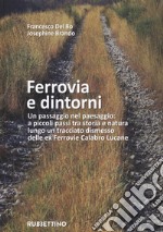 Ferrovia e dintorni. Un passaggio nel paesaggio: a piccoli passi tra storia e natura lungo un tracciato dismesso delle ex Ferrovie Calabro Lucane. Ediz. illustrata. Con Carta geografica libro