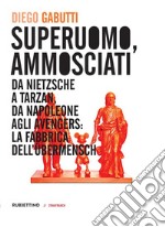 Superuomo, ammosciati. Da Nietzsche a Tarzan, da Napoleone agli Avengers: la fabbrica dell'Übermensch libro