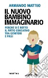 Il nuovo bambino immaginario. Perché si è rotto il patto educativo tra genitori e figli libro