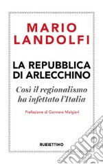 La Repubblica di Arlecchino. Così il regionalismo ha infettato l'Italia