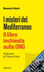 I misteri del Mediterraneo. Il libro inchiesta sulle ONG libro