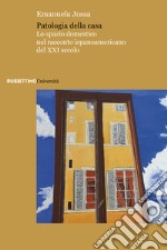 Patologia della casa. Lo spazio domestico nel racconto ispanoamericano del XXI secolo libro