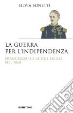 La guerra per l'indipendenza. Francesco II e le Due Sicilie nel 1860 libro