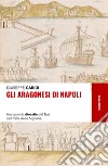 Gli Aragonesi di Napoli. Una grande dinastia del Sud nell'Italia delle Signorie libro