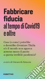 Fabbricare fiducia al tempo del Covid19 e oltre. Cosa (e come) potrebbe e dovrebbe diventare l'Italia e/o il mondo non appena avremo messo il punto a questa terribile pandemia? libro