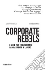 Corporate rebels. 8 modi per trasformare radicalmente il lavoro