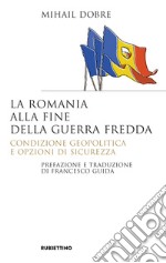 La Romania alla fine Guerra fredda. Condizione geopolitica e opzioni di sicurezza libro