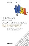 La Romania alla fine Guerra fredda. Condizione geopolitica e opzioni di sicurezza libro