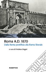 Roma A.D. 1870. Dalla Roma pontificia alla Roma liberale libro