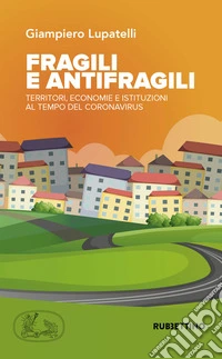 Fragili e antifragili. Territori, economie e istituzioni al tempo del coronavirus libro