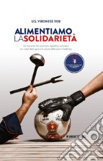 Alimentiamo la solidarietà. Un racconto che testimonia il perfetto connubio tra i valori dello sport e la cultura della cucina Calabrese libro