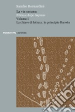 La via umana. Prima e dopo Sapiens. Vol. 1: La chiave di lettura: in principio Darwin libro