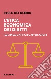 L'etica economica dei diritti. Paradigmi, principi, applicazioni libro di Del Debbio Paolo