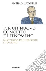 Per un nuovo concetto di fenomeno. Muovendo da Heidegger e Severino libro