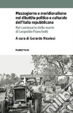 Mezzogiorno e meridionalismo nel dibattito politico e culturale dell'Italia repubblicana. Nel centenario della morte di Leopoldo Franchetti libro