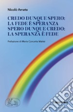 Credo dunque spero: la fede è speranza. Spero dunque credo: la speranza è fede libro