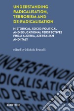 Understanding radicalisation, terrorism and de-radicalisation. Historical, socio-political and educational perspectives from Algeria, Azerbaijan and Italy libro