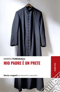Mio padre è un prete. Storie e segreti tra conventi e sacrestie
