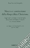 Nascita e costituzione della Respublica Christiana. Saggio sulla evoluzione storico-ideologica del primitivo Movimento Cristiano sino al tempo presente libro di De Gregorio Faustino