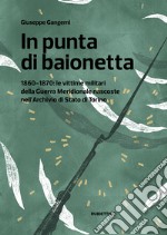 In punta di baionetta. 1860-1870: le vittime militari della Guerra Meridionale nascoste nell'Archivio di Stato di Torino libro