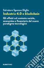 Industria 4.0 e blockchain. Gli effetti sul contesto sociale, economico e finanziario del nuovo paradigma tecnologico libro