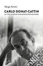 Carlo Donat-Cattin. La vita e le idee di un democristiano scomodo libro