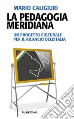 La pedagogia meridiana. Un progetto culturale per il rilancio dell'Italia libro