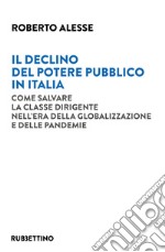 Il declino del potere pubblico in Italia. Come salvare la classe dirigente nell'era della globalizzazione e delle pandemie libro