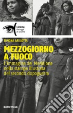 Mezzogiorno a fuoco. L'immagine del Meridione nella stampa illustrata del secondo dopoguerra libro