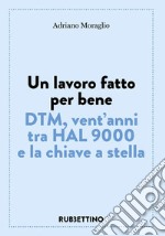 Un lavoro fatto per bene. DTM, vent'anni tra HAL 9000 e la chiave a stella libro