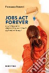 Jobs act forever. La più innovativa riforma del lavoro in Italia negli ultimi 30 anni libro di Rotondi Francesco