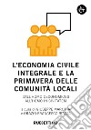 L'economia civile integrale e la primavera delle comunità. Dall'homo oeconomicus all'homo in civitatem libro