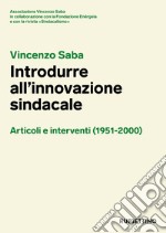 Vincenzo Saba. Introdurre all'innovazione sindacale. Articoli e interventi (1951-2000) libro