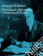 D'Annunzio diplomatico e l'impresa di Fiume libro