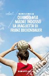 Quando mia madre indossò la maglietta di Franz Beckenbauer libro