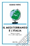 Il Mediterraneo e l' Italia. Dal mare nostrum alla centralità comprimaria libro