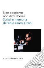 Non possiamo non dirci liberali. Scritti in memoria di Fabio Grassi Orsini libro