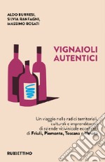 Vignaioli autentici. Un viaggio nelle radici territoriali, culturali e imprenditoriali di aziende vitivinicole eccellenti di Friuli, Piemonte, Toscana e Veneto