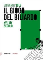 Il gioco del biliardo. XVI-XIX secolo libro