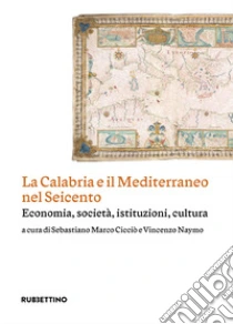 La Calabria e il Mediterraneo nel Seicento. Economia, societ�, istituzioni, cultura