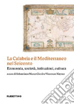 La Calabria e il Mediterraneo nel Seicento. Economia, società, istituzioni, cultura libro