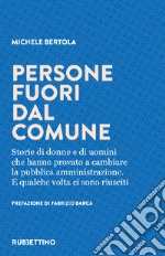 Persone fuori dal comune. Storie di donne e di uomini che hanno provato a cambiare la pubblica amministrazione. E qualche volta ci sono riusciti libro