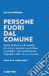 Persone fuori dal comune. Storie di donne e di uomini che hanno provato a cambiare la pubblica amministrazione. E qualche volta ci sono riusciti libro