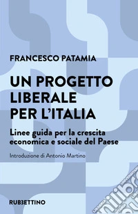 Un progetto liberale per l'Italia. Linee guida per la crescita economica e sociale del Paese libro