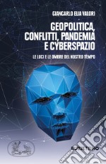 Geopolitica conflitti pandemia e cyberspazio. Le luci e le ombre del nostro tempo libro