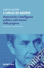 L'urlo di Moro. Autenticità e intelligenza politica nelle lettere dalla prigione libro